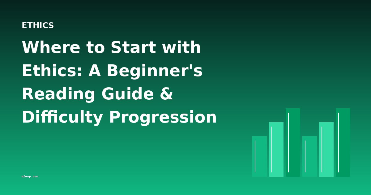Where to Start with Ethics: A Beginner's Reading Guide & Difficulty Progression